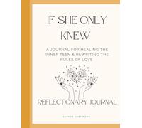 If She Only Knew: A Journal for Healing the Inner Teen & Rewriting the Rules of Love