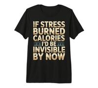 If Stress Burned Calories I'd Be Invisible by Now - Premium T-Shirt