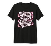 If Stress Burned Calories I'd Be Invisible by Now Premium T-Shirt