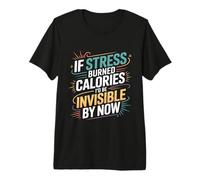 If Stress Burned Calories I'd Be Invisible by Now - Premium T-Shirt