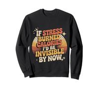 If Stress Burned Calories I'd Be Invisible By Now - Sweatshirt