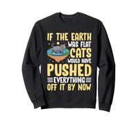 If The Earth Was Flat Cats Would Have Pushed Everything Off Sweatshirt