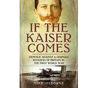 If the Kaiser Comes: Defence Against a German Invasion of Britain in the First World War
