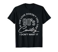 If The Love Doesn't Feel Like 90's Country I Don't Want-It T-Shirt