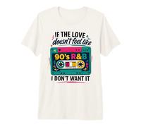 If The Love Doesn't Feel Like 90's R&B I Don't Want It Premium T-Shirt