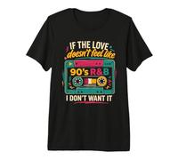 If The Love Doesn't Feel Like 90s R&B I Don't Want It Premium T-Shirt
