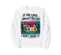 If The Love Doesn't Feel Like 90's R&B I Don't Want It Sweatshirt