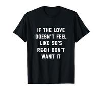 If The Love Doesnt Feel Like 90s R&B I Don't Want It T-Shirt T-Shirt
