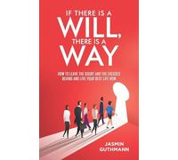 If There Is a Will, There Is a Way: How to Leave the Doubt and the Excuses Behind and Live Your Best Life Now