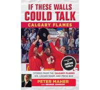 If These Walls Could Talk: Calgary Flames: Stories from the Calgary Flames Ice, Locker Room, and Press Box