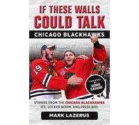 If These Walls Could Talk: Chicago Blackhawks: Stories from the Chicago Blackhawks' Ice, Locker Room, and Press Box