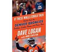 If These Walls Could Talk: Denver Broncos: Stories from the Denver Broncos Sideline, Locker Room, and Press Box