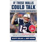 If These Walls Could Talk: New England Patriots: Stories from the New England Patriots Sideline, Locker Room, and Press Box