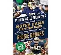 If These Walls Could Talk: Notre Dame Fighting Irish: Stories from the Notre Dame Fighting Irish Sideline, Locker Room, and Press Box