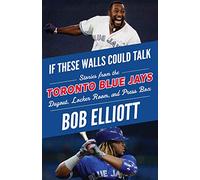 If These Walls Could Talk: Toronto Blue Jays: Stories from the Toronto Blue Jays Dugout, Locker Room, and Press Box