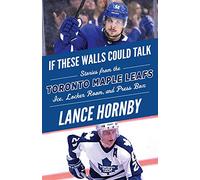If These Walls Could Talk: Toronto Maple Leafs: Stories from the Toronto Maple Leafs Ice, Locker Room, and Press Box