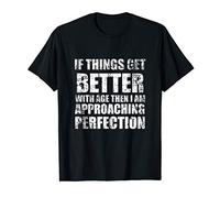 If Things Get Better with Age, Then I am Approaching Perfect T-Shirt