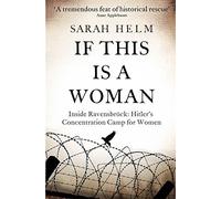 If This Is A Woman: Inside Ravensbruck: Hitler's Concentration Camp for Women: Written by Sarah Helm, 2015 Edition, Publisher: Little, Brown [Hardcover]