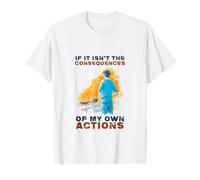 If This Isn't The Consequences Of My Own Actions T-Shirt