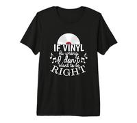 If Vinyl is Wrong I Don't Want to be Right Premium T-Shirt