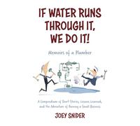 If Water Runs Through It, We Do it!: Adventures of a Service Plumber from Apprentice to Seven-Figure Business Owner