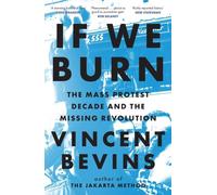 If We Burn: The Mass Protest Decade and the Missing Revolution by Vincent Bevins