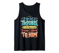 If We Get in Trouble It's My Papa's Fault I Listened to Him Tank Top