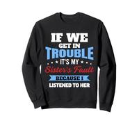 if we get into trouble its my sister fault because i Sweatshirt