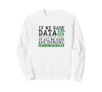 If We Have Data Lets Look At Data Opinions Mine Sweatshirt