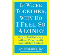 If We're Together, Why Do I Feel So Alone?: How to Build Intimacy with an Emotionally Unavailable Partner