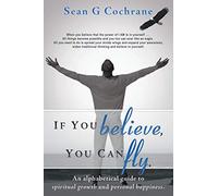 If You Believe, You Can Fly.: An Alphabetical Guide to Spiritual Growth and Personal Happiness.