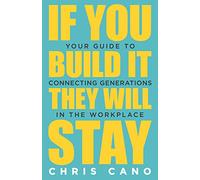 If You Build It They Will Stay: Your Guide to Connecting Generations in the Workplace