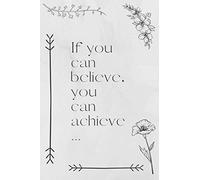 If you can believe, you can achieve: Motivational Journal Notebook to Write In, Flower over, Lined, 80 pages, 6x9 in