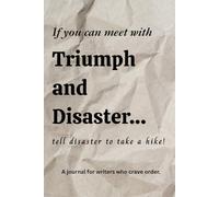 If you can meet with Triumph and Disaster...tell disaster to take a hike!: A journal for writers who crave order