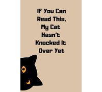 If You Can Read This, My Cat Hasn’t Knocked It Over Yet: A Funny Journal for Notes, Plans & Objects That Haven’t Been Destroyed (Yet)