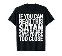 If You Can Read This Satan Says You're Too Close --- T-Shirt