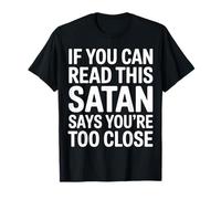 If You Can Read This Satan Says You're Too Close |--- T-Shirt