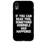If You Can Read This, Something Horrible Has Happened -Funny Case for iPhone XR