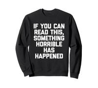 If You Can Read This, Something Horrible Has Happened -Funny Sweatshirt
