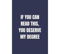 If You Can Read This, You Deserve My Degree: Funny University Notebook for Students, Funny Notebook for School and College, New Uni Student Notebook, ... Her, 6 x 9 inches Lined Journal, 120 Pages