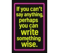If You Can’t Say Anything Wise, Perhaps You Can Write Something Wise: A witty motivational journal for thinkers, writers, and deep minds.