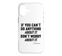 IF YOU CANNOT DO ANYTHING About It, DO NOT WORRY About It, Case for iPhone 16 Plus