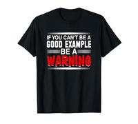 If You Can't Be a Good Example, Be a Warning T-Shirt