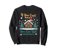 IF YOU CAN'T BUILD IT YOU CAN STILL DECORATE IT Sweatshirt