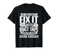 If You Can't fix it with Duct Tape - You're not Using Enough T-Shirt