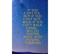 If You Can't Fly, Run If You Can't Run, Walk If You Can't Walk, Crawl. But No Matter What, Keep Moving Forward