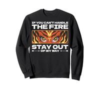 If you can't handle the fire, stay out of my way. Sweatshirt