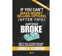 If You Can't Make Money Selling Options (After This), Just Stay Broke: How to Sell Options for Daily, Weekly, and Monthly Income (If You Can’t Make Money After This, Just Stay Broke)