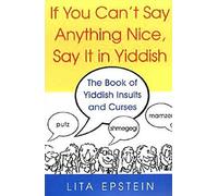 If You Can't Say Anything Nice, Say It In Yiddish: The Book of Yiddish Insults and Curses