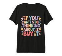 If You Can't Stop Thinking About It Buy It - Premium T-Shirt